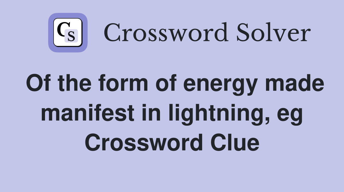 Of the form of energy made manifest in lightning, eg Crossword Clue